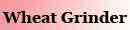 WHEAT GRINDER